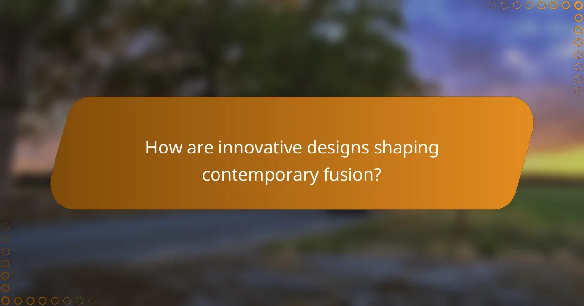 How are innovative designs shaping contemporary fusion?