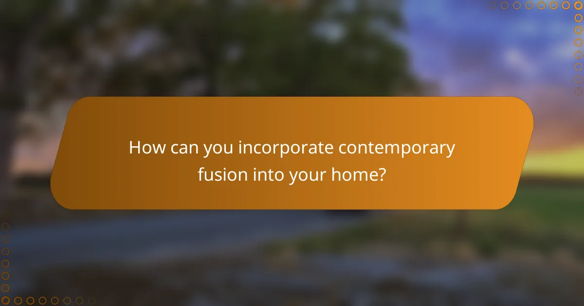 How can you incorporate contemporary fusion into your home?