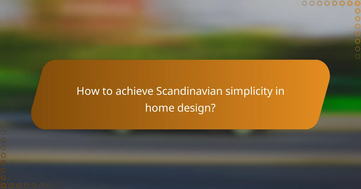 How to achieve Scandinavian simplicity in home design?