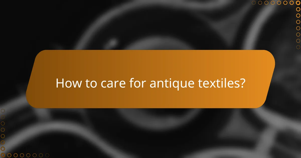 How to care for antique textiles?