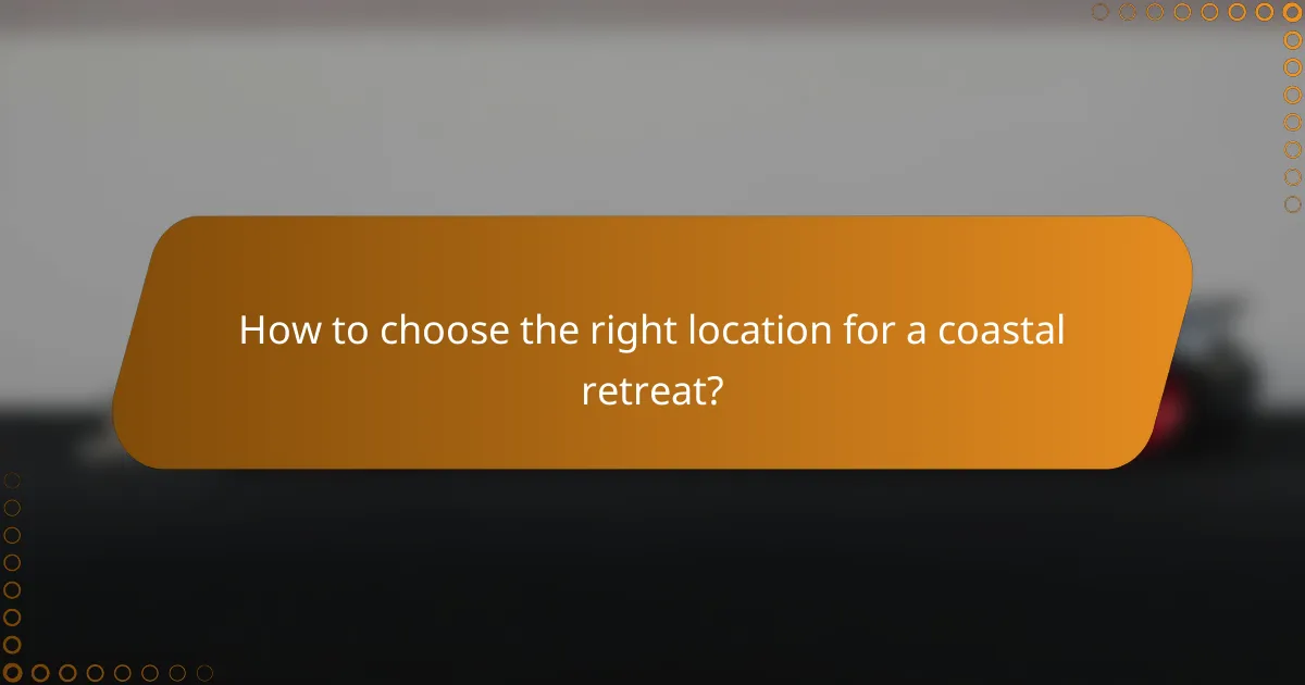 How to choose the right location for a coastal retreat?