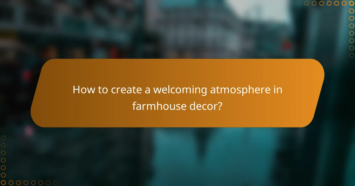 How to create a welcoming atmosphere in farmhouse decor?