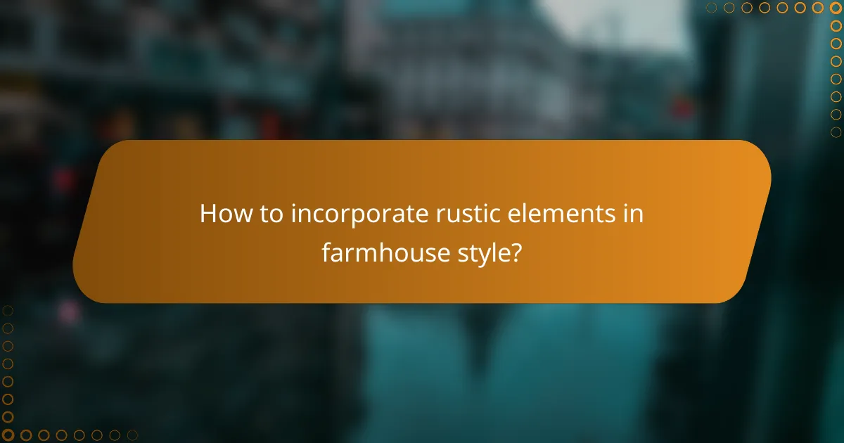 How to incorporate rustic elements in farmhouse style?