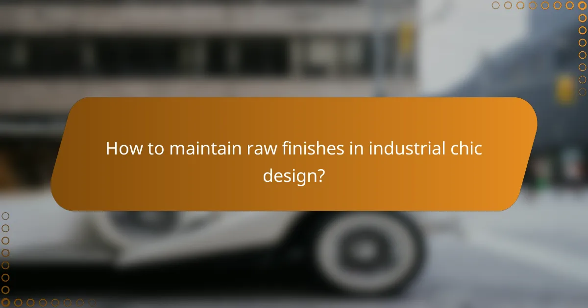 How to maintain raw finishes in industrial chic design?