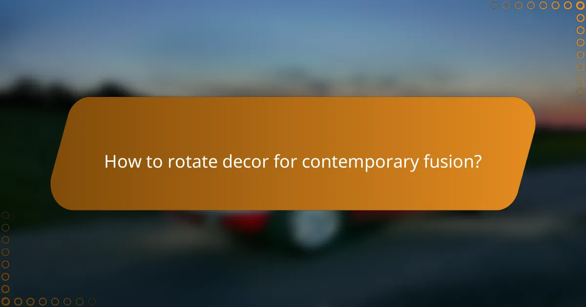How to rotate decor for contemporary fusion?