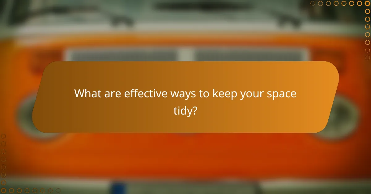 What are effective ways to keep your space tidy?