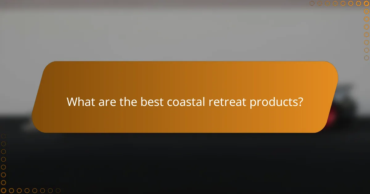 What are the best coastal retreat products?