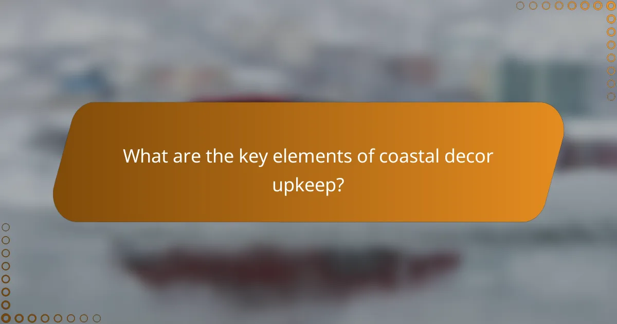 What are the key elements of coastal decor upkeep?