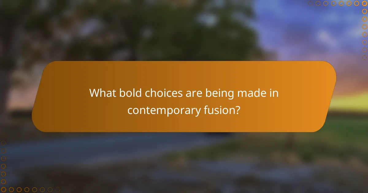 What bold choices are being made in contemporary fusion?